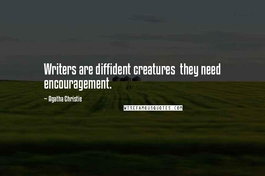 Agatha Christie Quotes: Writers are diffident creatures  they need encouragement.