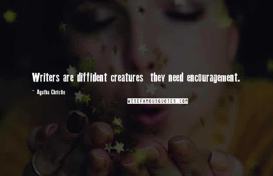 Agatha Christie Quotes: Writers are diffident creatures  they need encouragement.