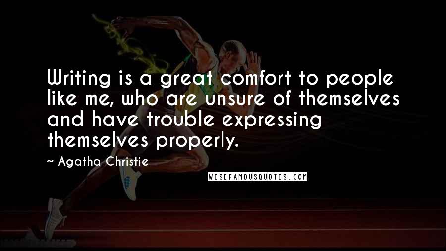 Agatha Christie Quotes: Writing is a great comfort to people like me, who are unsure of themselves and have trouble expressing themselves properly.