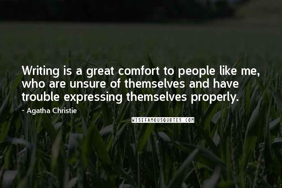 Agatha Christie Quotes: Writing is a great comfort to people like me, who are unsure of themselves and have trouble expressing themselves properly.