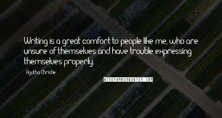 Agatha Christie Quotes: Writing is a great comfort to people like me, who are unsure of themselves and have trouble expressing themselves properly.