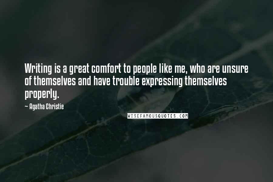 Agatha Christie Quotes: Writing is a great comfort to people like me, who are unsure of themselves and have trouble expressing themselves properly.