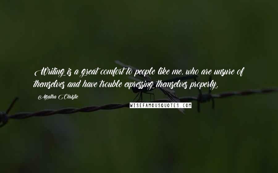 Agatha Christie Quotes: Writing is a great comfort to people like me, who are unsure of themselves and have trouble expressing themselves properly.