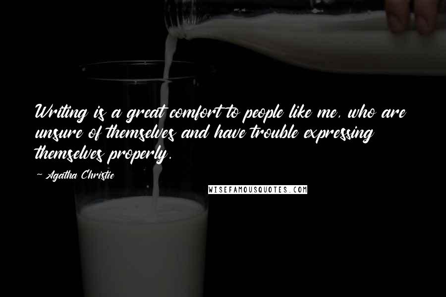 Agatha Christie Quotes: Writing is a great comfort to people like me, who are unsure of themselves and have trouble expressing themselves properly.