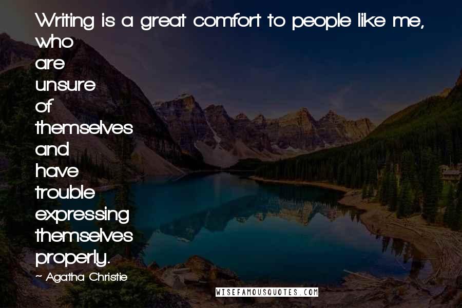 Agatha Christie Quotes: Writing is a great comfort to people like me, who are unsure of themselves and have trouble expressing themselves properly.