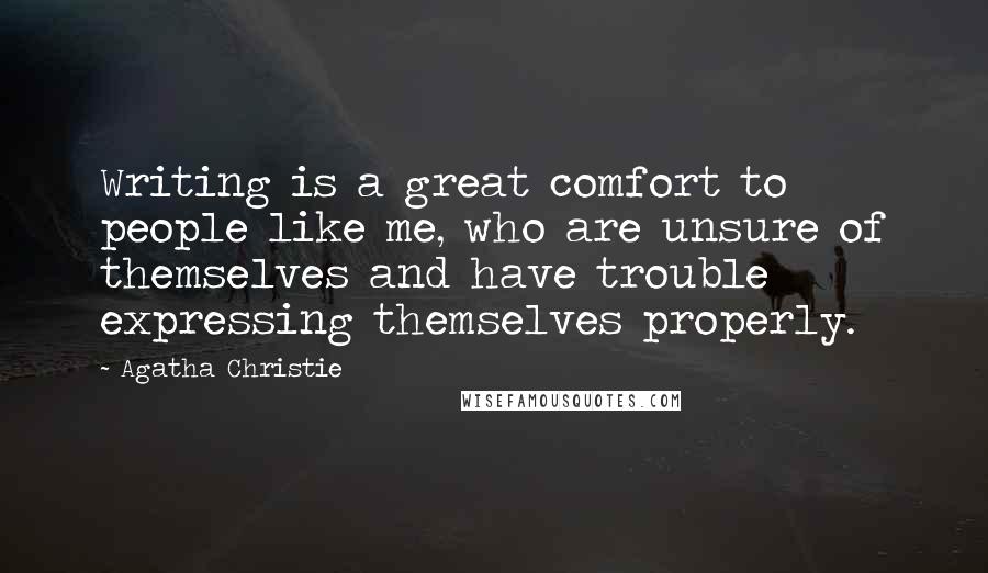 Agatha Christie Quotes: Writing is a great comfort to people like me, who are unsure of themselves and have trouble expressing themselves properly.