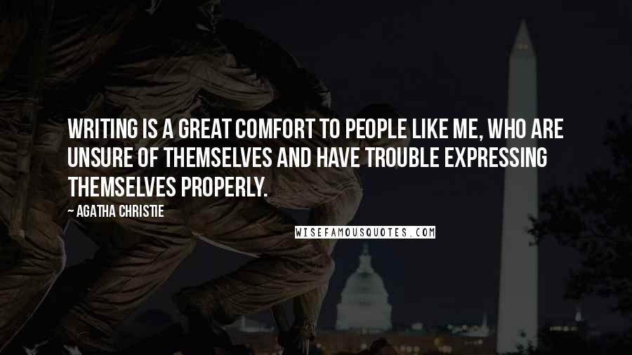 Agatha Christie Quotes: Writing is a great comfort to people like me, who are unsure of themselves and have trouble expressing themselves properly.