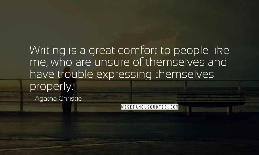 Agatha Christie Quotes: Writing is a great comfort to people like me, who are unsure of themselves and have trouble expressing themselves properly.
