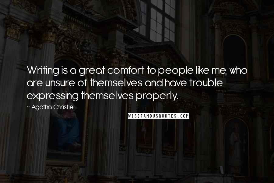 Agatha Christie Quotes: Writing is a great comfort to people like me, who are unsure of themselves and have trouble expressing themselves properly.