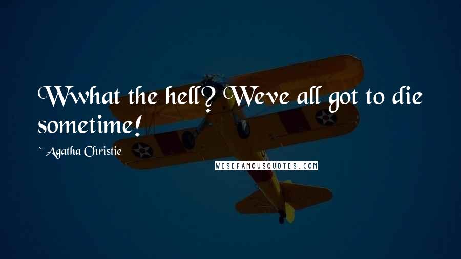 Agatha Christie Quotes: Wwhat the hell? Weve all got to die sometime!