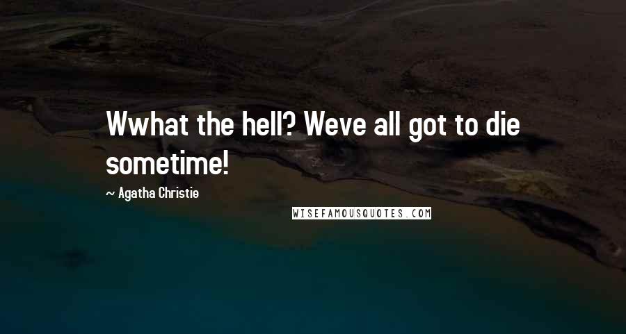 Agatha Christie Quotes: Wwhat the hell? Weve all got to die sometime!