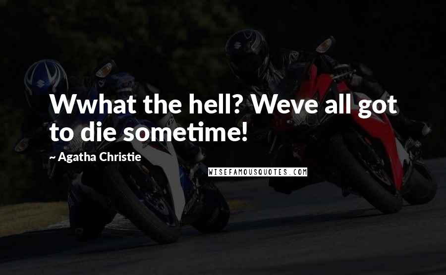 Agatha Christie Quotes: Wwhat the hell? Weve all got to die sometime!