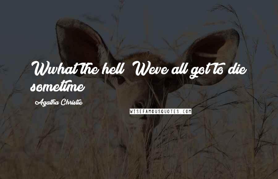 Agatha Christie Quotes: Wwhat the hell? Weve all got to die sometime!