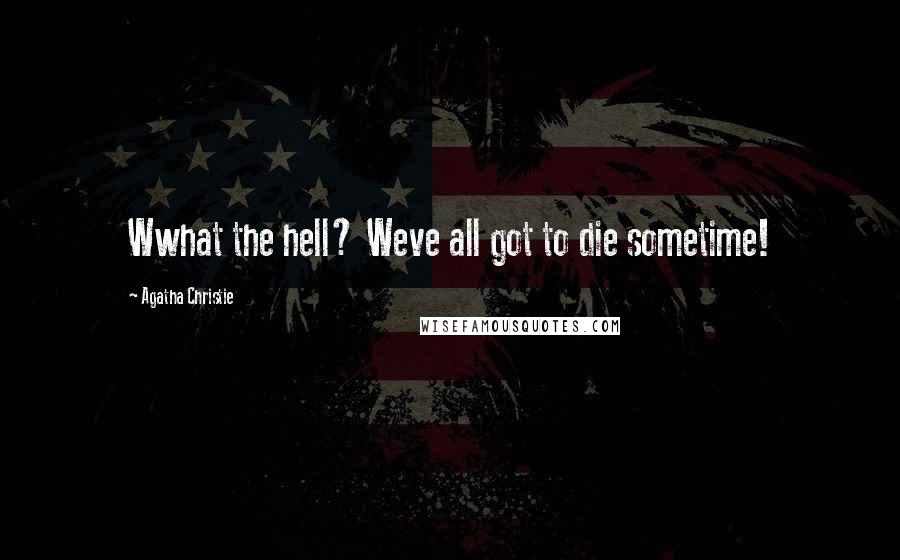 Agatha Christie Quotes: Wwhat the hell? Weve all got to die sometime!