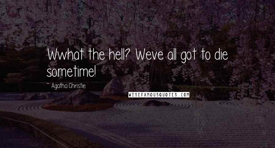 Agatha Christie Quotes: Wwhat the hell? Weve all got to die sometime!