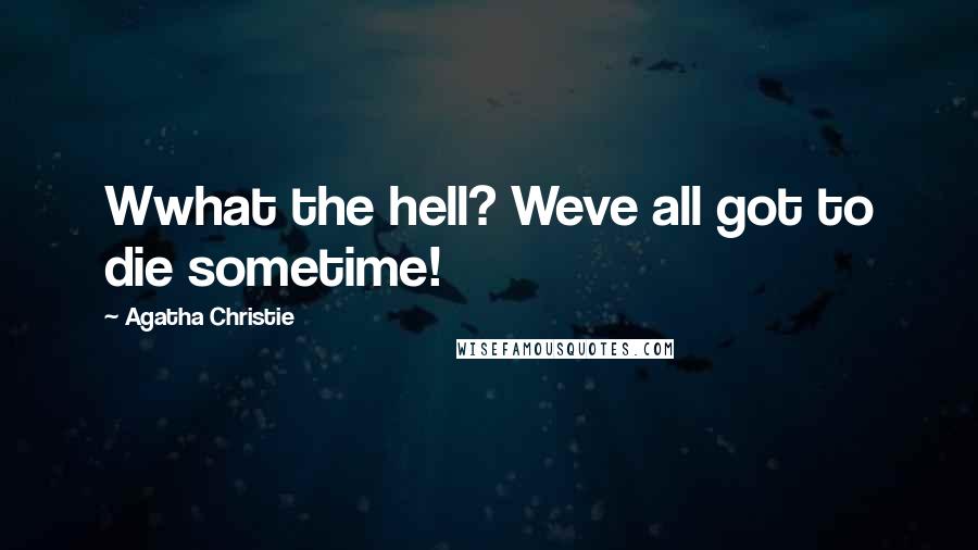 Agatha Christie Quotes: Wwhat the hell? Weve all got to die sometime!