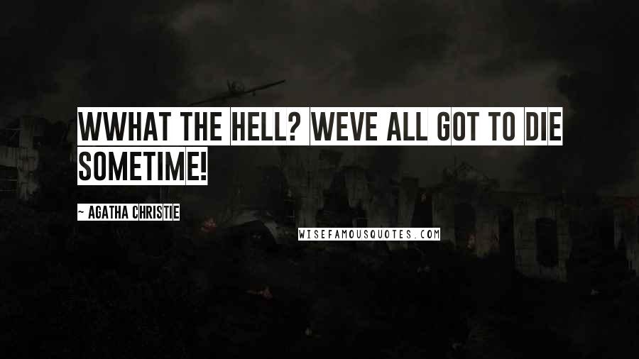 Agatha Christie Quotes: Wwhat the hell? Weve all got to die sometime!
