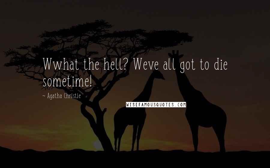 Agatha Christie Quotes: Wwhat the hell? Weve all got to die sometime!