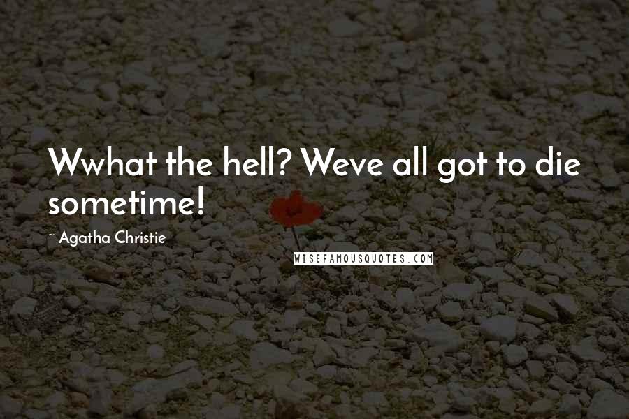 Agatha Christie Quotes: Wwhat the hell? Weve all got to die sometime!