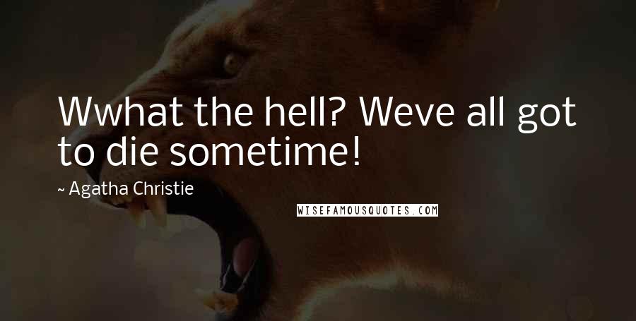 Agatha Christie Quotes: Wwhat the hell? Weve all got to die sometime!