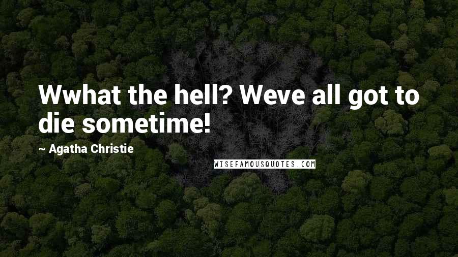 Agatha Christie Quotes: Wwhat the hell? Weve all got to die sometime!