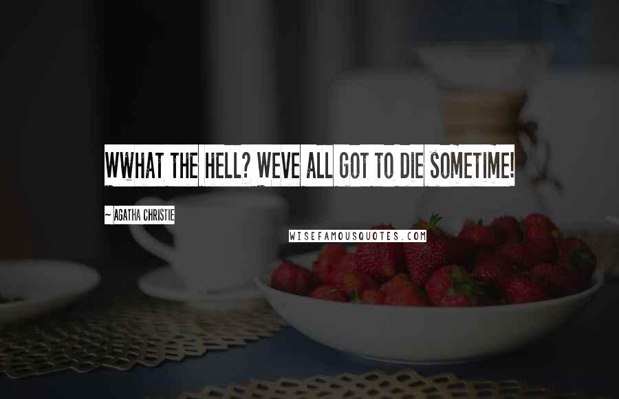 Agatha Christie Quotes: Wwhat the hell? Weve all got to die sometime!