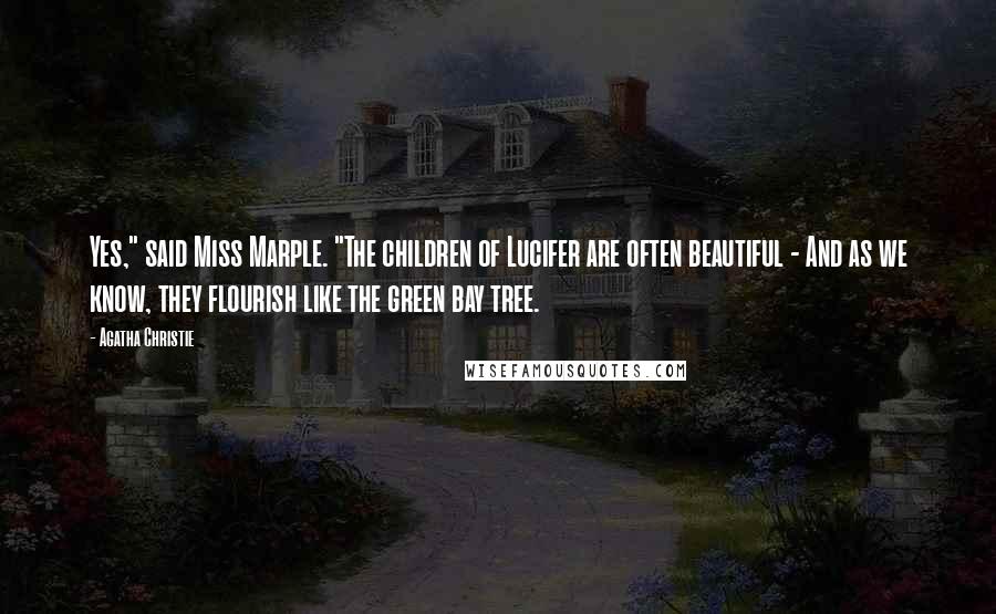 Agatha Christie Quotes: Yes," said Miss Marple. "The children of Lucifer are often beautiful - And as we know, they flourish like the green bay tree.