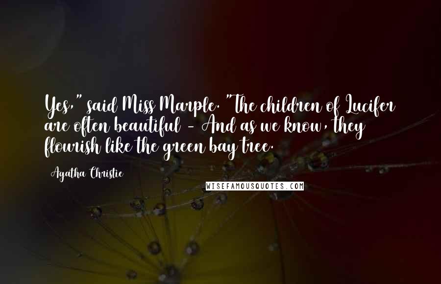 Agatha Christie Quotes: Yes," said Miss Marple. "The children of Lucifer are often beautiful - And as we know, they flourish like the green bay tree.