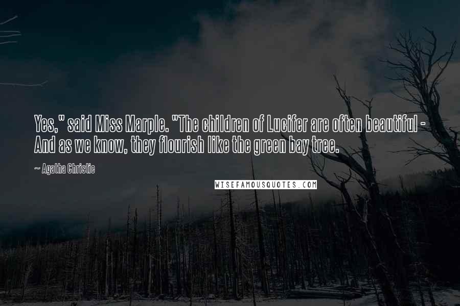 Agatha Christie Quotes: Yes," said Miss Marple. "The children of Lucifer are often beautiful - And as we know, they flourish like the green bay tree.