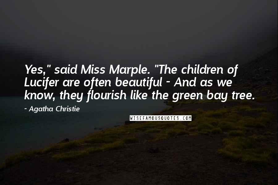 Agatha Christie Quotes: Yes," said Miss Marple. "The children of Lucifer are often beautiful - And as we know, they flourish like the green bay tree.