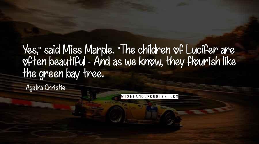 Agatha Christie Quotes: Yes," said Miss Marple. "The children of Lucifer are often beautiful - And as we know, they flourish like the green bay tree.