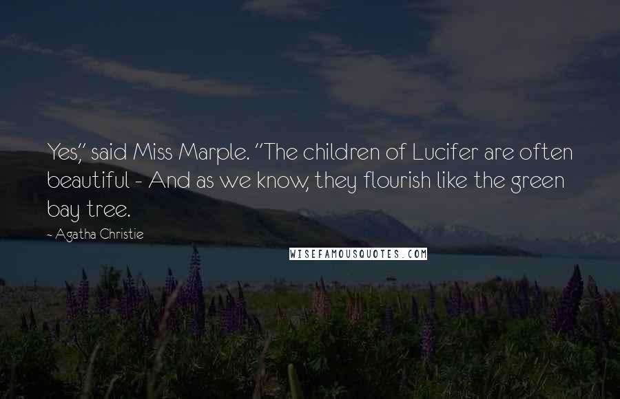 Agatha Christie Quotes: Yes," said Miss Marple. "The children of Lucifer are often beautiful - And as we know, they flourish like the green bay tree.