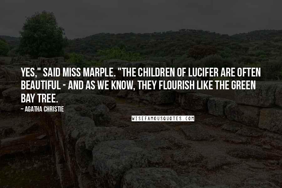 Agatha Christie Quotes: Yes," said Miss Marple. "The children of Lucifer are often beautiful - And as we know, they flourish like the green bay tree.