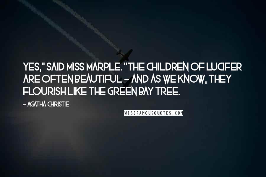 Agatha Christie Quotes: Yes," said Miss Marple. "The children of Lucifer are often beautiful - And as we know, they flourish like the green bay tree.