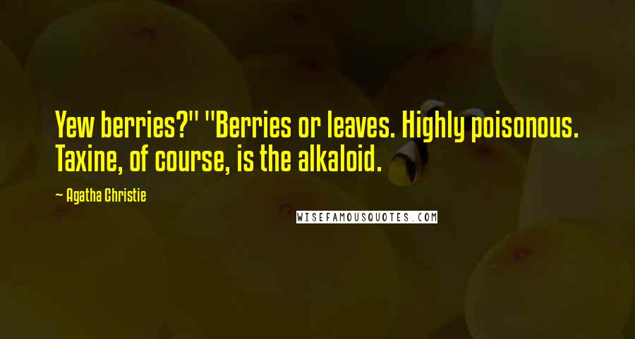 Agatha Christie Quotes: Yew berries?" "Berries or leaves. Highly poisonous. Taxine, of course, is the alkaloid.