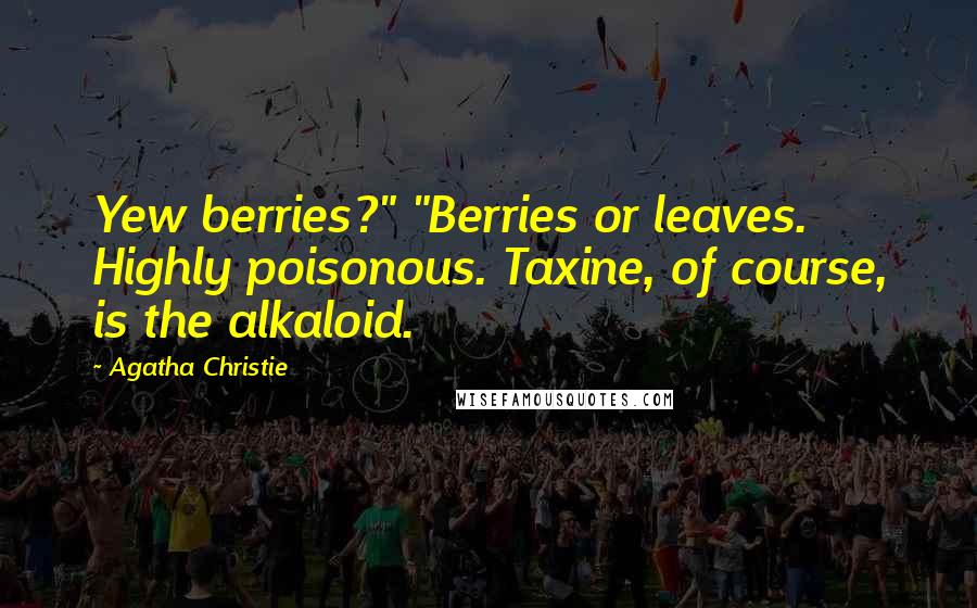 Agatha Christie Quotes: Yew berries?" "Berries or leaves. Highly poisonous. Taxine, of course, is the alkaloid.