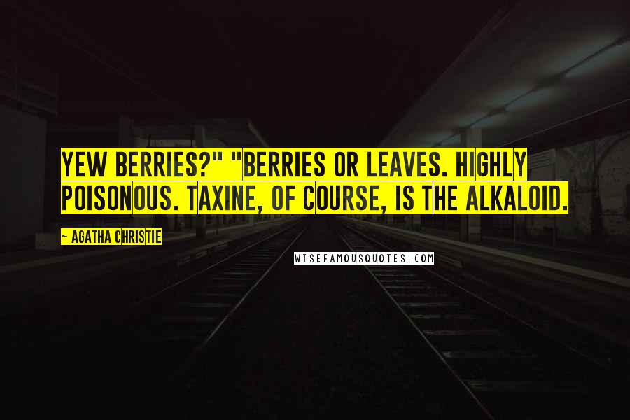 Agatha Christie Quotes: Yew berries?" "Berries or leaves. Highly poisonous. Taxine, of course, is the alkaloid.