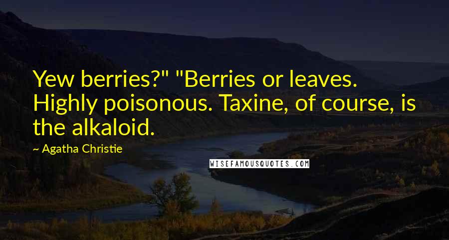 Agatha Christie Quotes: Yew berries?" "Berries or leaves. Highly poisonous. Taxine, of course, is the alkaloid.