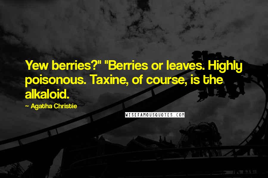 Agatha Christie Quotes: Yew berries?" "Berries or leaves. Highly poisonous. Taxine, of course, is the alkaloid.