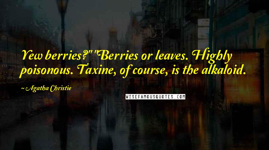 Agatha Christie Quotes: Yew berries?" "Berries or leaves. Highly poisonous. Taxine, of course, is the alkaloid.