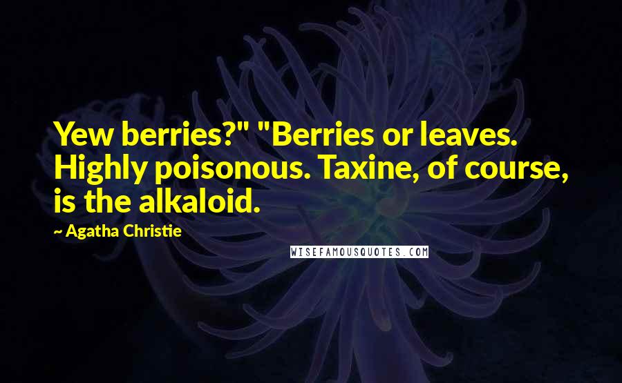 Agatha Christie Quotes: Yew berries?" "Berries or leaves. Highly poisonous. Taxine, of course, is the alkaloid.