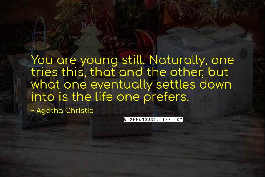 Agatha Christie Quotes: You are young still. Naturally, one tries this, that and the other, but what one eventually settles down into is the life one prefers.