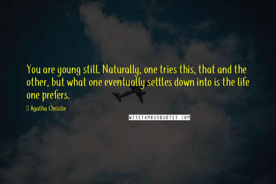 Agatha Christie Quotes: You are young still. Naturally, one tries this, that and the other, but what one eventually settles down into is the life one prefers.