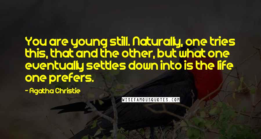 Agatha Christie Quotes: You are young still. Naturally, one tries this, that and the other, but what one eventually settles down into is the life one prefers.