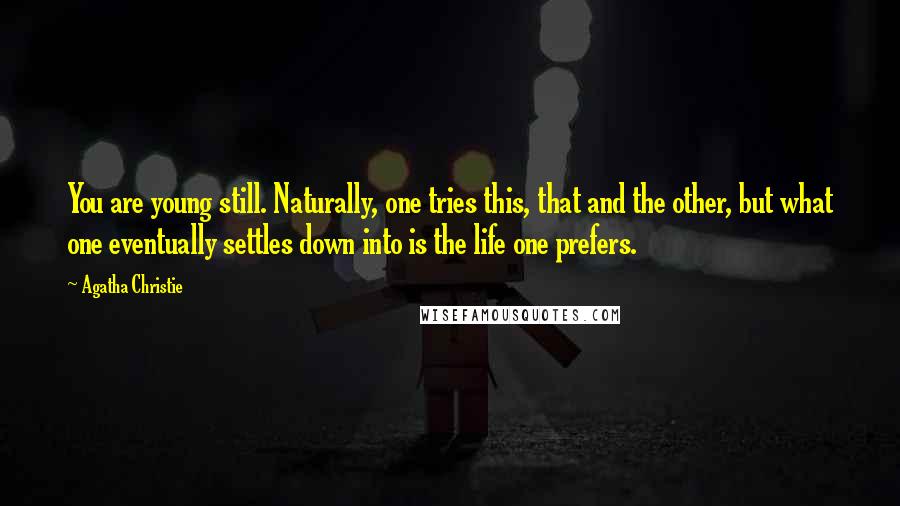 Agatha Christie Quotes: You are young still. Naturally, one tries this, that and the other, but what one eventually settles down into is the life one prefers.