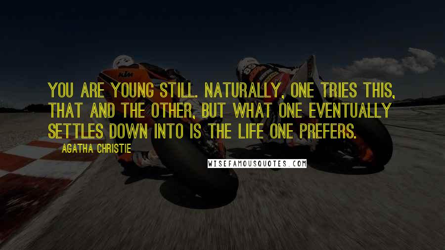 Agatha Christie Quotes: You are young still. Naturally, one tries this, that and the other, but what one eventually settles down into is the life one prefers.