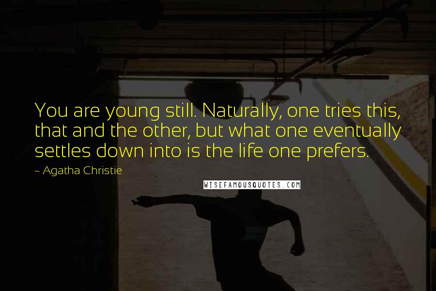 Agatha Christie Quotes: You are young still. Naturally, one tries this, that and the other, but what one eventually settles down into is the life one prefers.