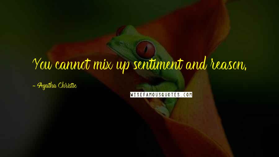 Agatha Christie Quotes: You cannot mix up sentiment and reason.