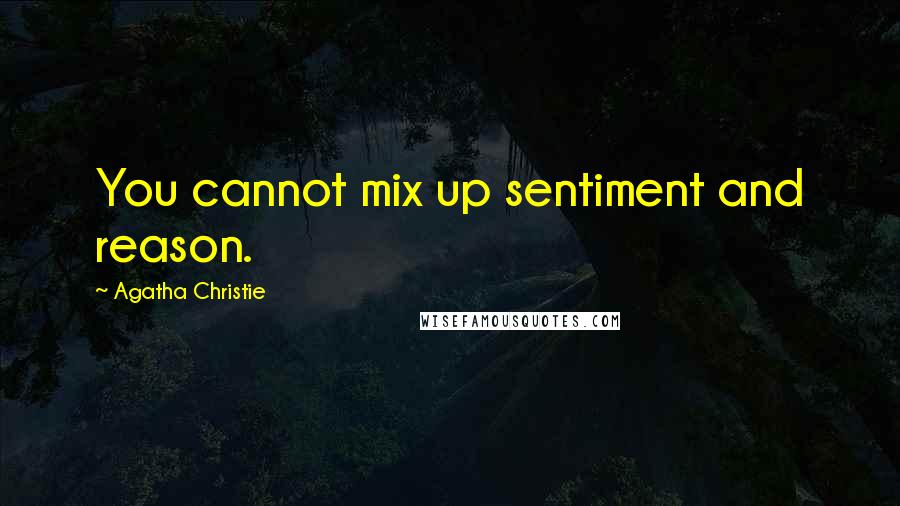 Agatha Christie Quotes: You cannot mix up sentiment and reason.