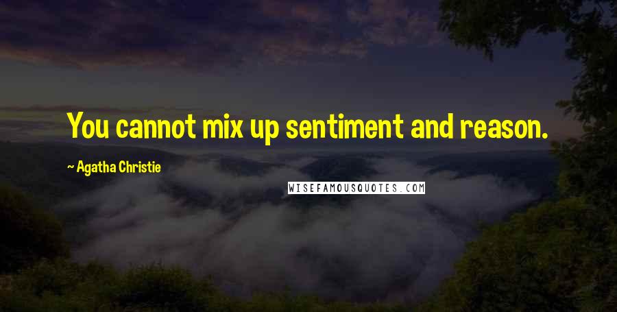 Agatha Christie Quotes: You cannot mix up sentiment and reason.